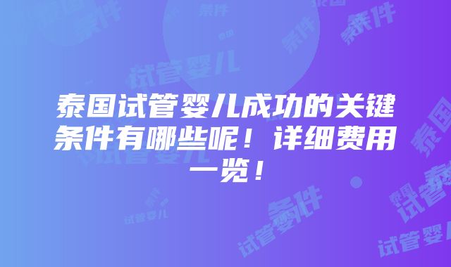 泰国试管婴儿成功的关键条件有哪些呢！详细费用一览！