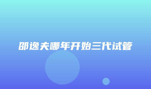 邵逸夫哪年开始三代试管