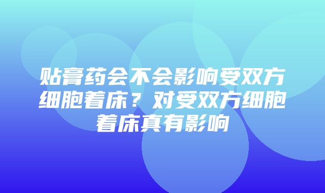 贴膏药会不会影响受双方细胞着床？对受双方细胞着床真有影响