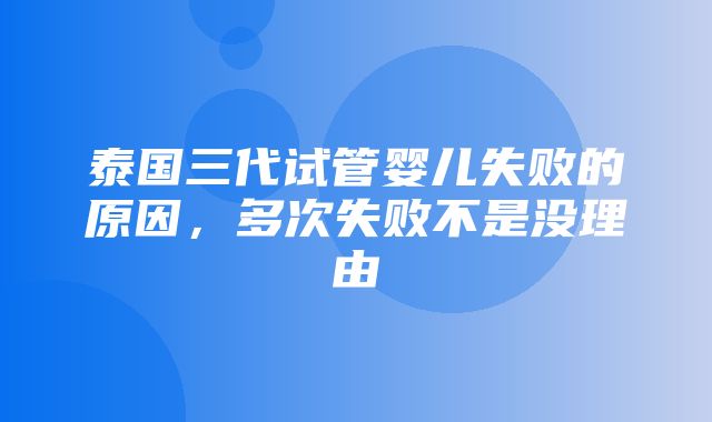 泰国三代试管婴儿失败的原因，多次失败不是没理由