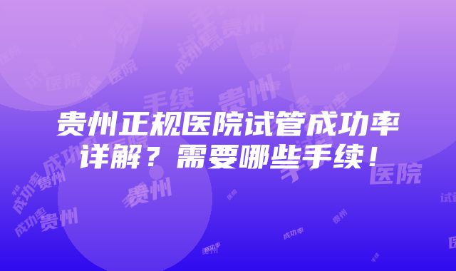 贵州正规医院试管成功率详解？需要哪些手续！