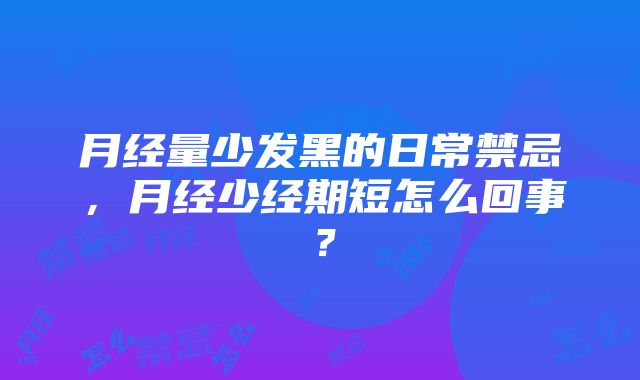 月经量少发黑的日常禁忌，月经少经期短怎么回事？