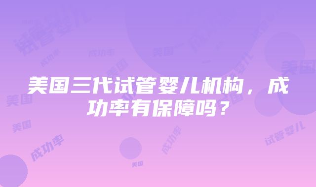 美国三代试管婴儿机构，成功率有保障吗？