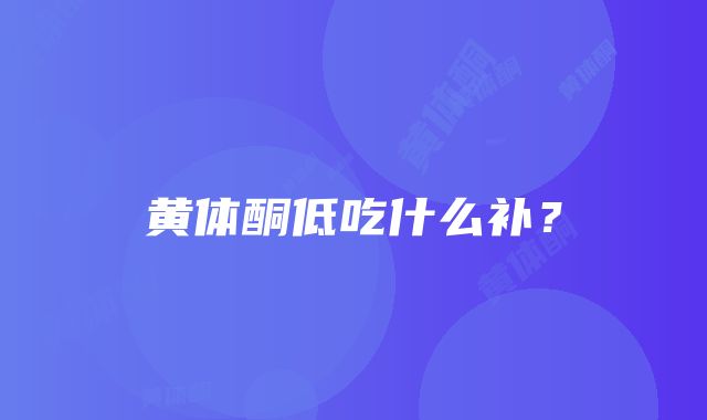 黄体酮低吃什么补？