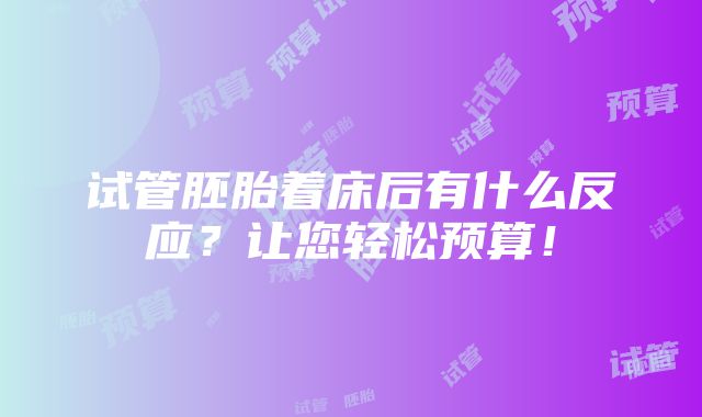 试管胚胎着床后有什么反应？让您轻松预算！