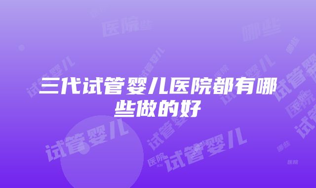 三代试管婴儿医院都有哪些做的好