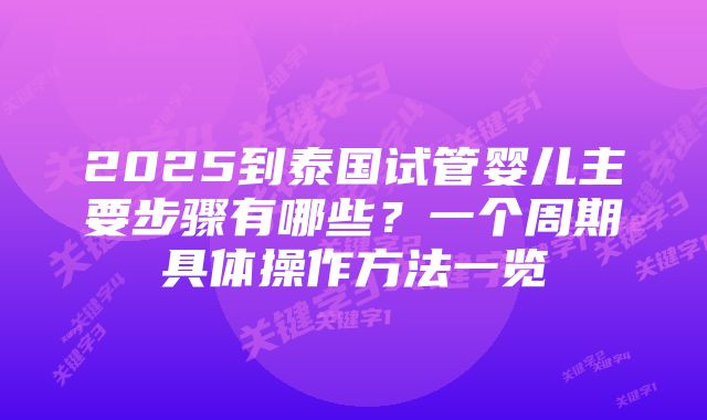 2025到泰国试管婴儿主要步骤有哪些？一个周期具体操作方法一览