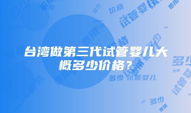 台湾做第三代试管婴儿大概多少价格？