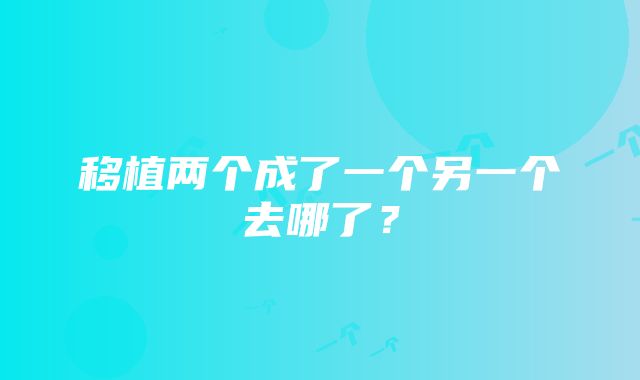 移植两个成了一个另一个去哪了？