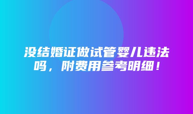 没结婚证做试管婴儿违法吗，附费用参考明细！