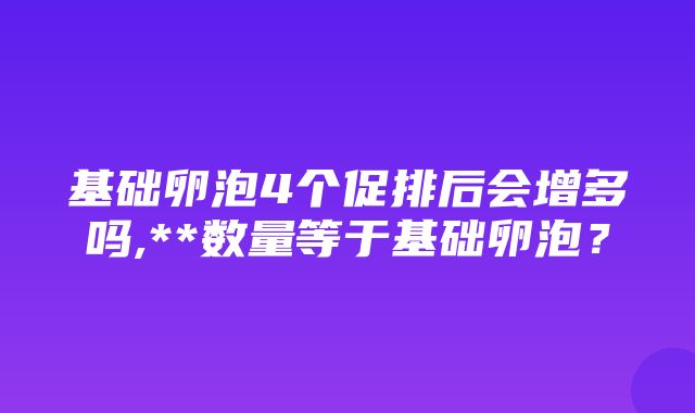 基础卵泡4个促排后会增多吗,**数量等于基础卵泡？