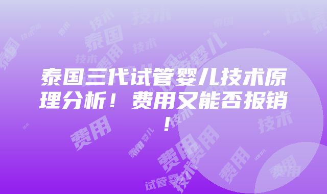 泰国三代试管婴儿技术原理分析！费用又能否报销！