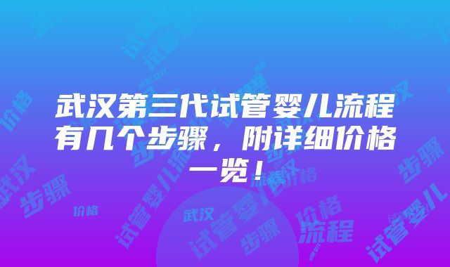 武汉第三代试管婴儿流程有几个步骤，附详细价格一览！