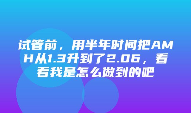 试管前，用半年时间把AMH从1.3升到了2.06，看看我是怎么做到的吧