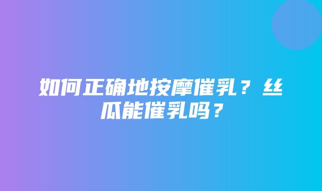 如何正确地按摩催乳？丝瓜能催乳吗？