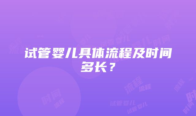 试管婴儿具体流程及时间多长？