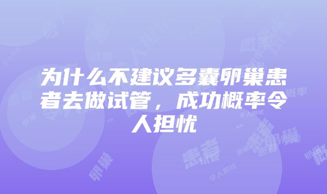 为什么不建议多囊卵巢患者去做试管，成功概率令人担忧