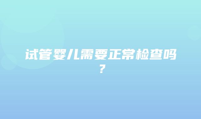 试管婴儿需要正常检查吗？