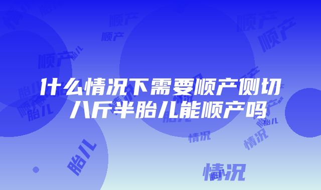 什么情况下需要顺产侧切 八斤半胎儿能顺产吗