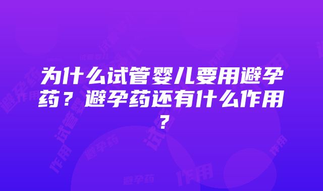 为什么试管婴儿要用避孕药？避孕药还有什么作用？