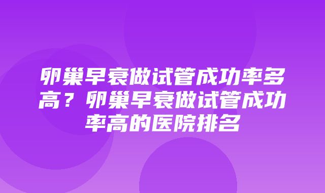 卵巢早衰做试管成功率多高？卵巢早衰做试管成功率高的医院排名