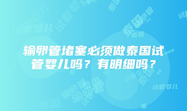 输卵管堵塞必须做泰国试管婴儿吗？有明细吗？