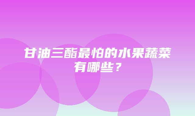 甘油三酯最怕的水果蔬菜有哪些？