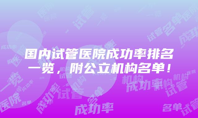 国内试管医院成功率排名一览，附公立机构名单！