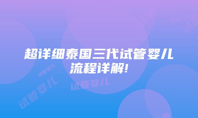 超详细泰国三代试管婴儿流程详解!