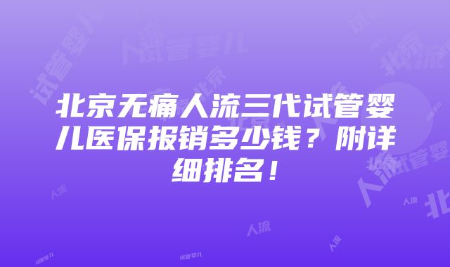 北京无痛人流三代试管婴儿医保报销多少钱？附详细排名！