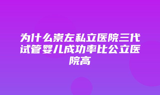 为什么崇左私立医院三代试管婴儿成功率比公立医院高