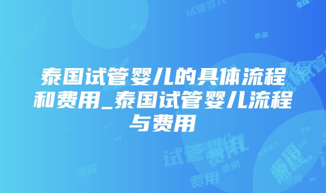 泰国试管婴儿的具体流程和费用_泰国试管婴儿流程与费用