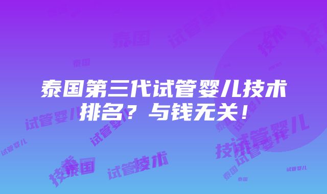 泰国第三代试管婴儿技术排名？与钱无关！