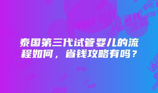 泰国第三代试管婴儿的流程如何，省钱攻略有吗？