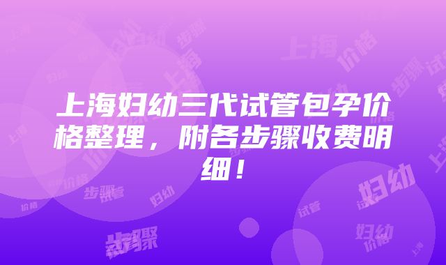 上海妇幼三代试管包孕价格整理，附各步骤收费明细！