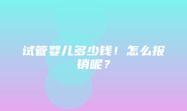 试管婴儿多少钱！怎么报销呢？