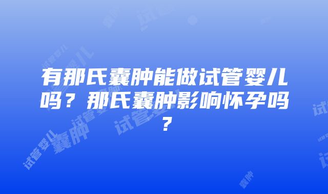 有那氏囊肿能做试管婴儿吗？那氏囊肿影响怀孕吗？