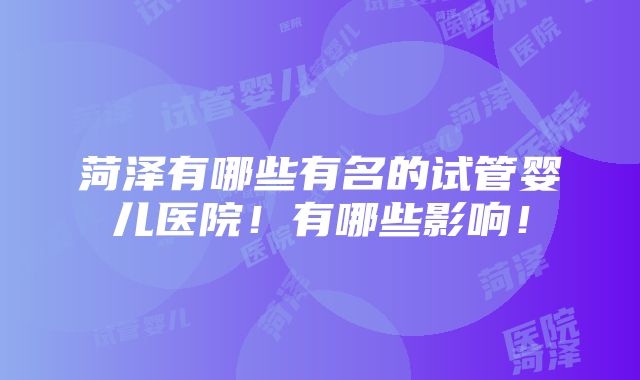 菏泽有哪些有名的试管婴儿医院！有哪些影响！