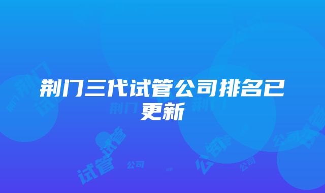 荆门三代试管公司排名已更新