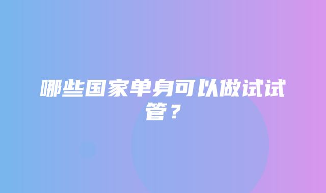 哪些国家单身可以做试试管？