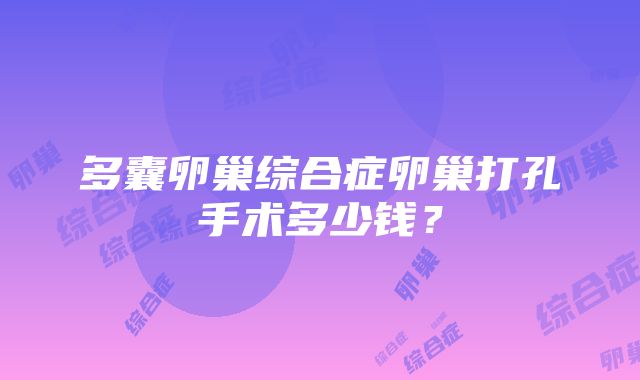 多囊卵巢综合症卵巢打孔手术多少钱？