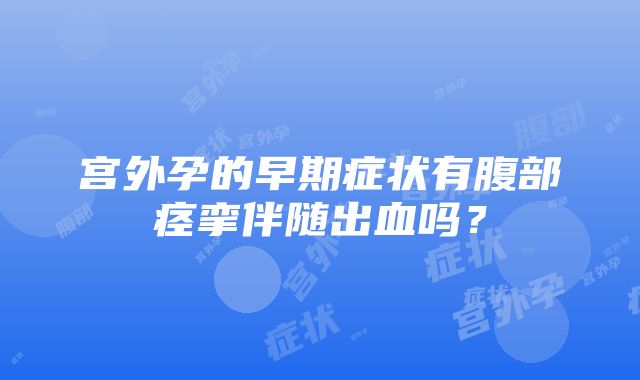 宫外孕的早期症状有腹部痉挛伴随出血吗？