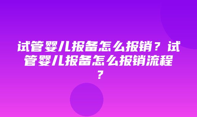 试管婴儿报备怎么报销？试管婴儿报备怎么报销流程？