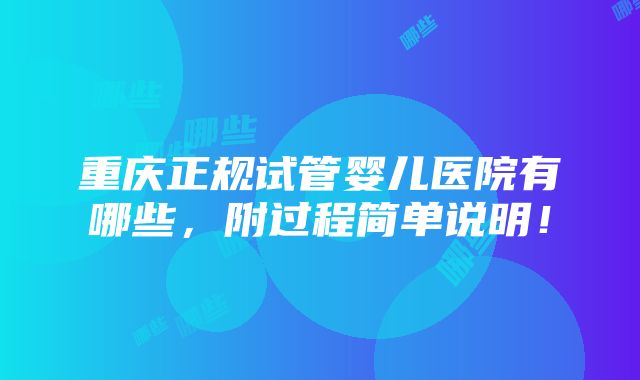 重庆正规试管婴儿医院有哪些，附过程简单说明！