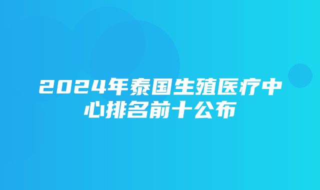 2024年泰国生殖医疗中心排名前十公布