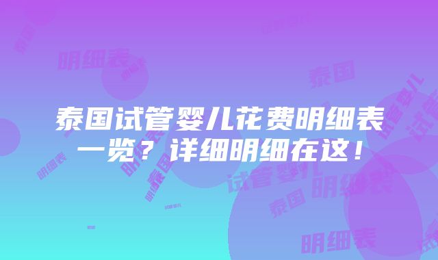 泰国试管婴儿花费明细表一览？详细明细在这！