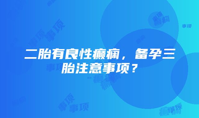 二胎有良性癫痫，备孕三胎注意事项？