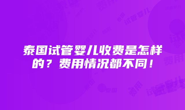 泰国试管婴儿收费是怎样的？费用情况都不同！