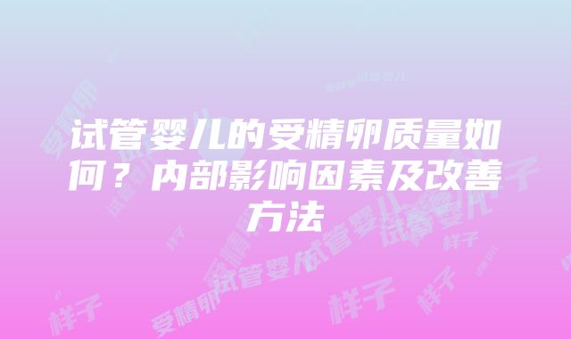 试管婴儿的受精卵质量如何？内部影响因素及改善方法