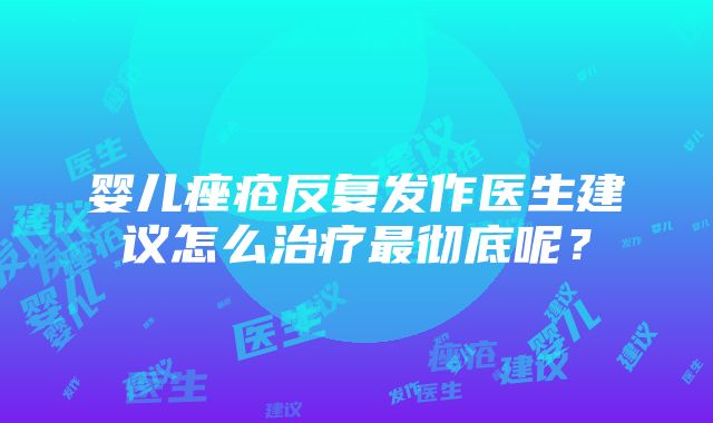 婴儿痤疮反复发作医生建议怎么治疗最彻底呢？